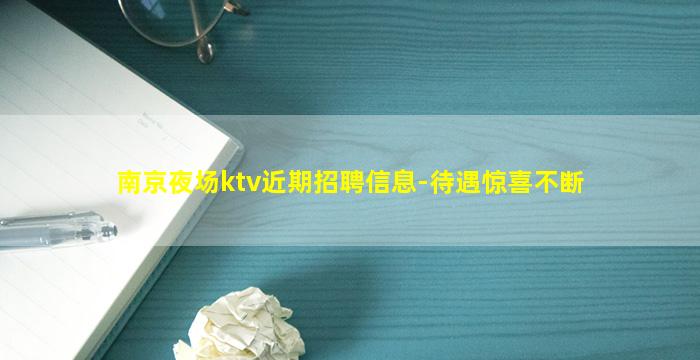 南京夜场ktv近期招聘信息-待遇惊喜不断